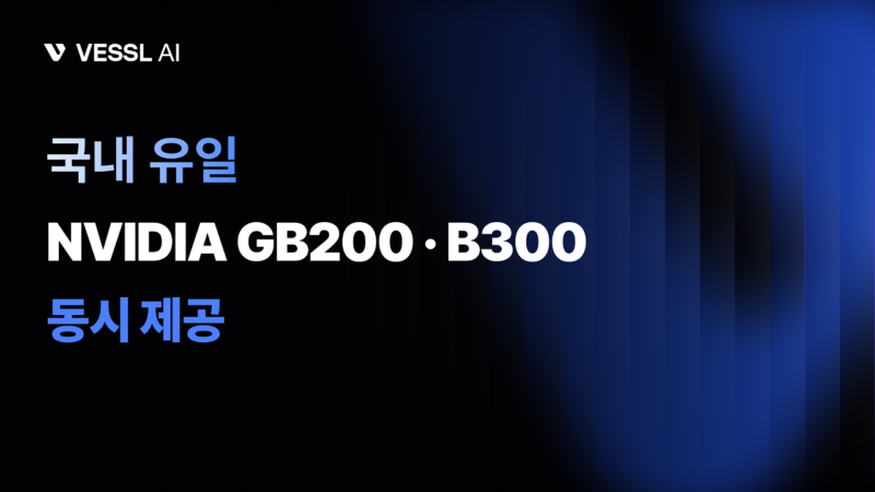 VESSL AI %EA%B5%AD%EB%82%B4 %EC%9C%A0%EC%9D%BC GB200 B300 %EB%8F%99%EC%8B%9C %EC%A0%9C%EA%B3%B5 - 와우테일